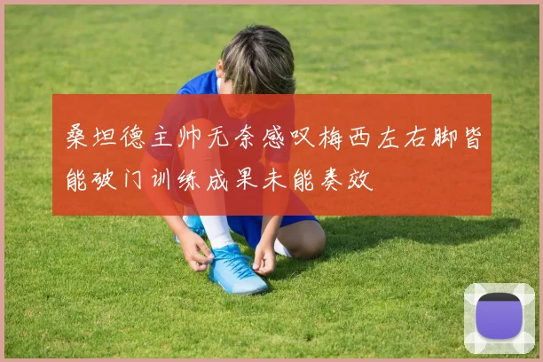 桑坦德主帅无奈感叹梅西左右脚皆能破门训练成果未能奏效