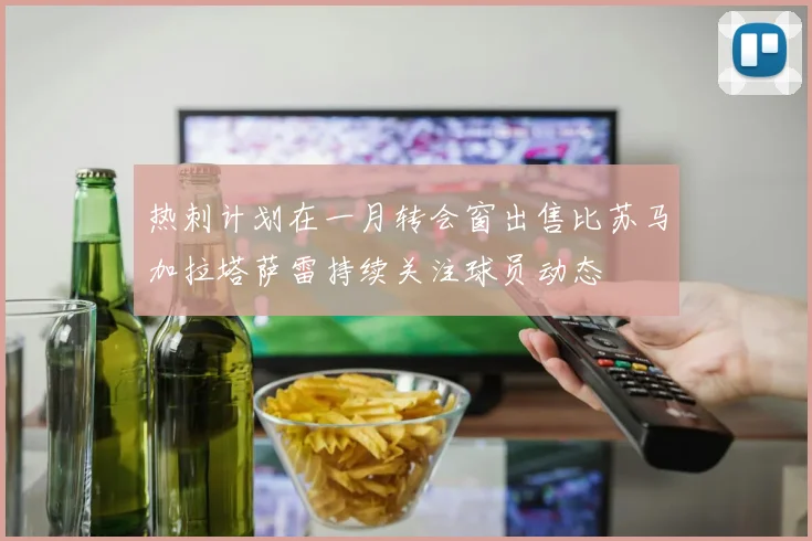 热刺计划在一月转会窗出售比苏马加拉塔萨雷持续关注球员动态