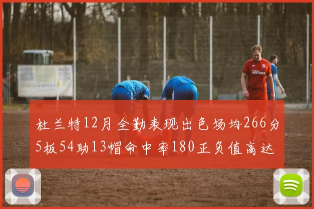 杜兰特12月全勤表现出色场均266分5板54助13帽命中率180正负值高达79