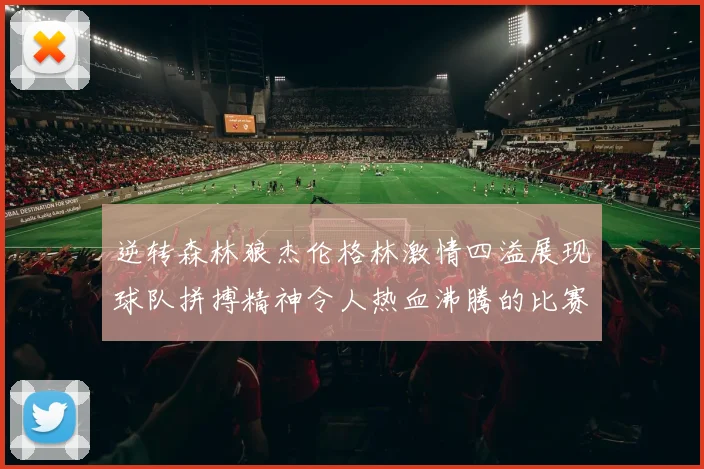 逆转森林狼杰伦格林激情四溢展现球队拼搏精神令人热血沸腾的比赛回顾