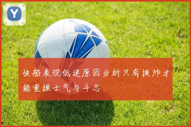 快船表现低迷原因分析只有换帅才能重振士气与斗志