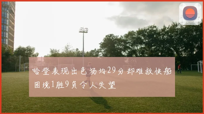 哈登表现出色场均29分却难救快船困境1胜9负令人失望