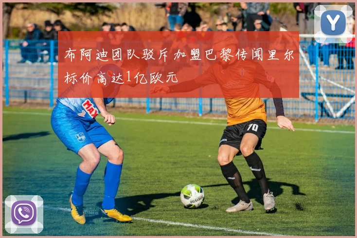 布阿迪团队驳斥加盟巴黎传闻里尔标价高达1亿欧元