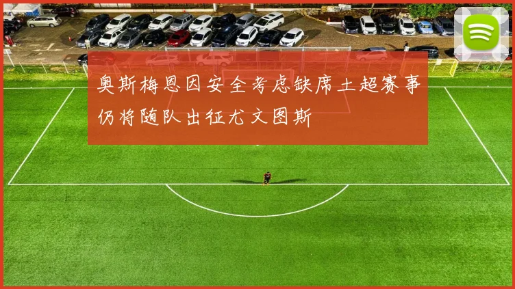 奥斯梅恩因安全考虑缺席土超赛事仍将随队出征尤文图斯