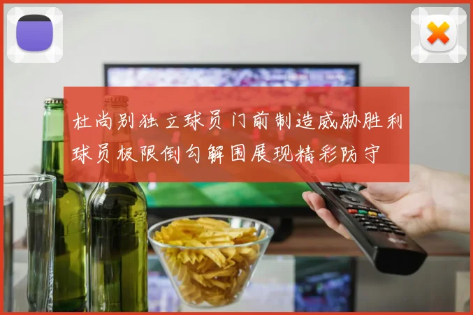 杜尚别独立球员门前制造威胁胜利球员极限倒勾解围展现精彩防守