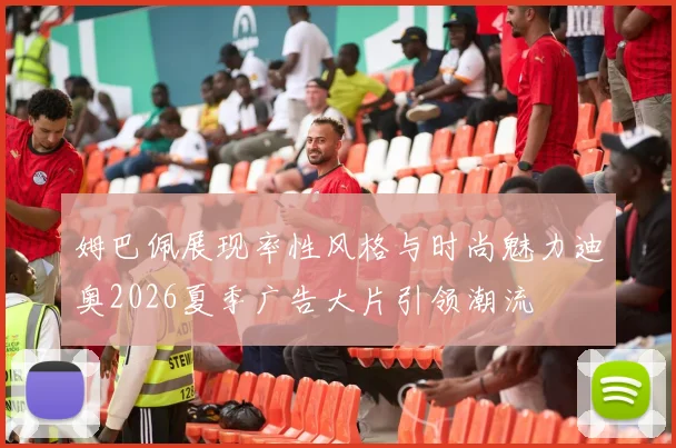姆巴佩展现率性风格与时尚魅力迪奥2026夏季广告大片引领潮流