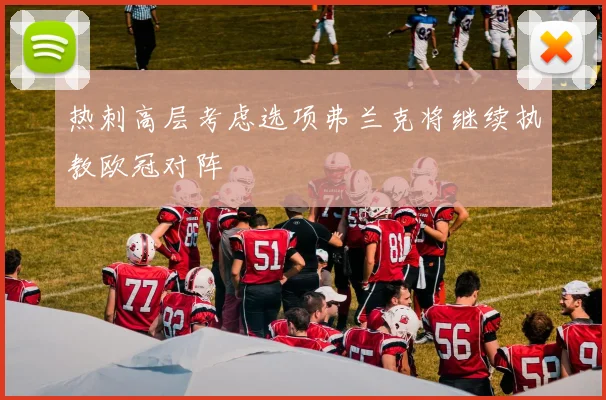 热刺高层考虑选项弗兰克将继续执教欧冠对阵