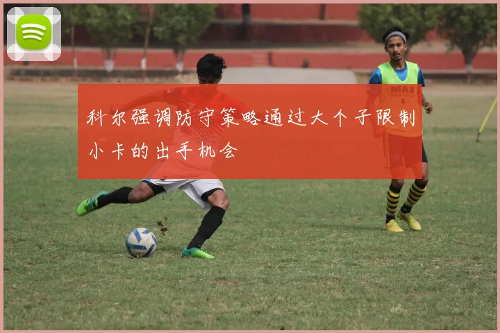 科尔强调防守策略通过大个子限制小卡的出手机会