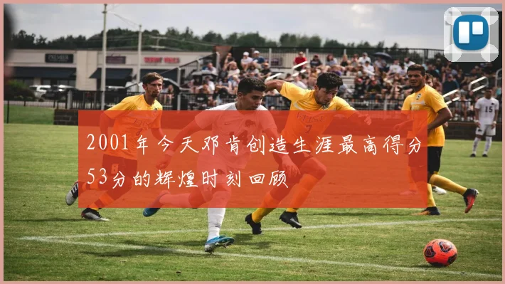 2001年今天邓肯创造生涯最高得分53分的辉煌时刻回顾